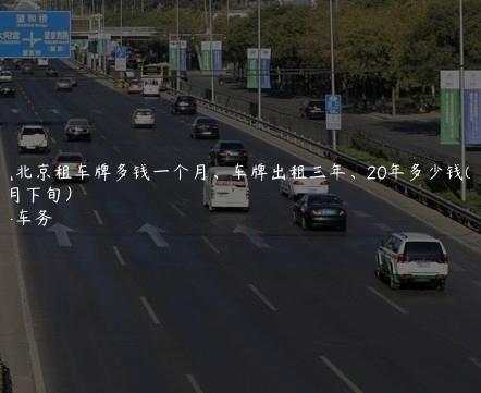 通晓北京租车牌多钱一个月、车牌出租三年、20年多少钱(2024年8月下旬）