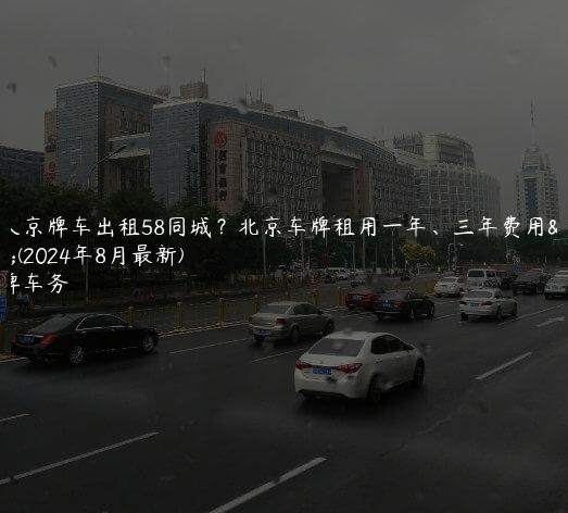 个人京牌车出租58同城？北京车牌租用一年、三年费用表(2024年8月最新)