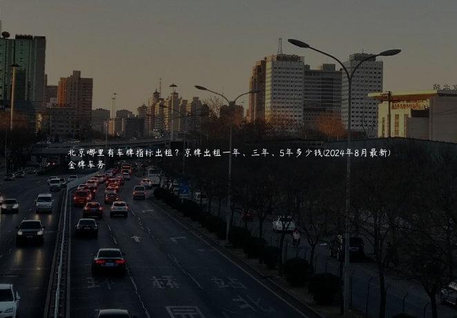 北京哪里有车牌指标出租？京牌出租一年、三年、5年多少钱(2024年8月最新)