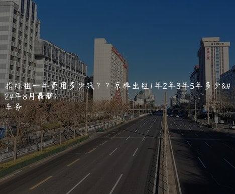 京牌指标租一年费用多少钱？？京牌出租1年2年3年5年多少钱(2024年8月最新)
