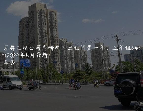 出租京牌正规公司有哪些？出租闲置一年、三年租金多少(2024年8月最新)