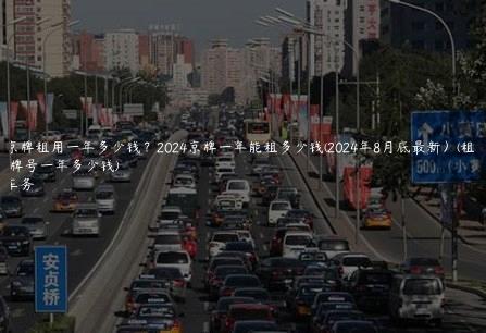 一个京牌租用一年多少钱？2024京牌一年能租多少钱(2024年8月底最新）(租个京牌号一年多少钱)