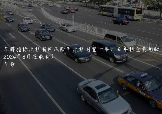北京车牌指标出租有何风险？出租闲置一年、五年租金费用多少(2024年8月底最新）