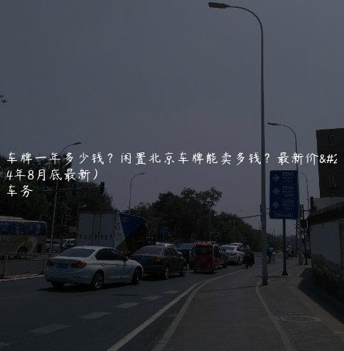 租京车牌一年多少钱？闲置北京车牌能卖多钱？最新价格(2024年8月底最新）
