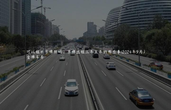 可以租北京牌照吗、京牌出租三年五年的那些事(2024年9月）