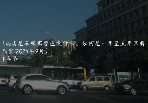 北京4s店租车牌需要注意什么、如何租一年至五年京牌便宜(2024年9月）
