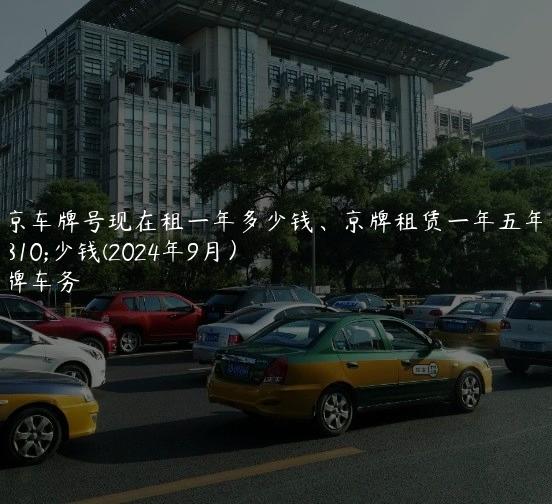 北京车牌号现在租一年多少钱、京牌租赁一年五年多少钱(2024年9月）