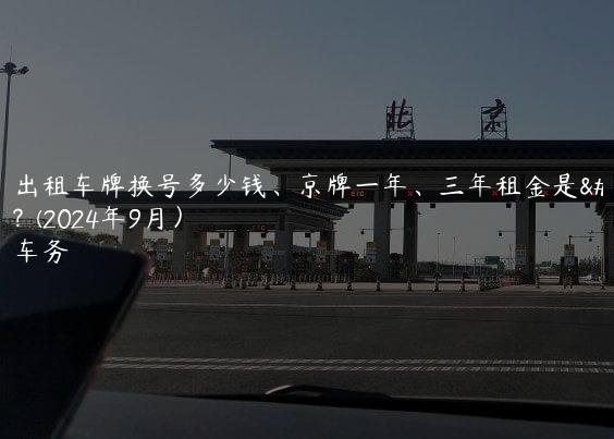 北京出租车牌换号多少钱、京牌一年、三年租金是多少？(2024年9月）