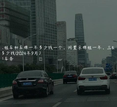北京租车和车牌一年多少钱一个、闲置京牌租一年、三年多少钱(2024年9月）