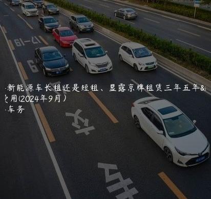 京牌新能源车长租还是短租、显露京牌租赁三年五年的费用(2024年9月）