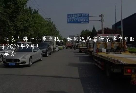 租个北京车牌一年多少钱、如何选择靠谱京牌中介公司(2024年9月）