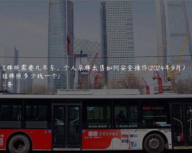 北京租牌照需要几年车、个人京牌出售如何安全操作(2024年9月）(北京租牌照多少钱一个)