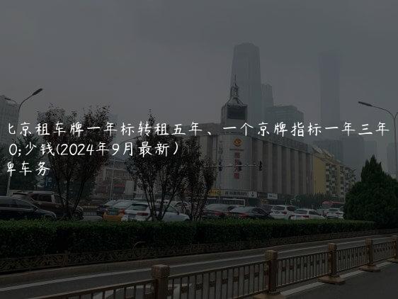 在北京租车牌一年标转租五年、一个京牌指标一年三年多少钱(2024年9月最新）