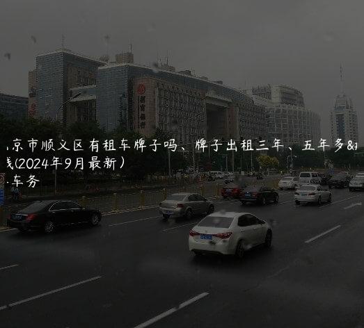 在北京市顺义区有租车牌子吗、牌子出租三年、五年多少钱(2024年9月最新）
