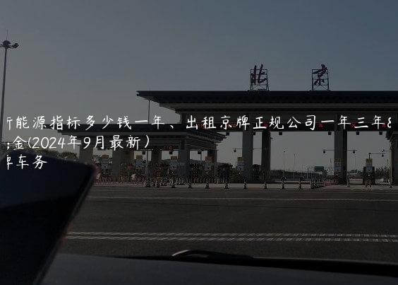 租新能源指标多少钱一年、出租京牌正规公司一年三年租金(2024年9月最新）