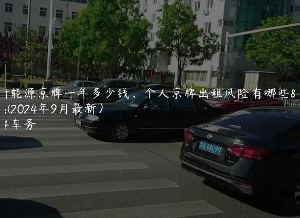 租新能源京牌一年多少钱、个人京牌出租风险有哪些？(2024年9月最新）