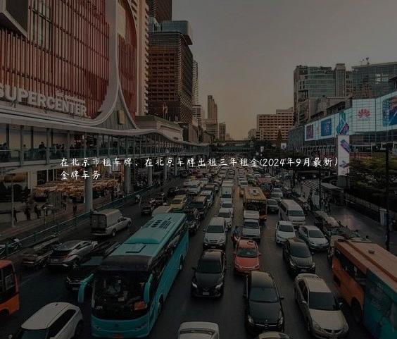 在北京市租车牌、在北京车牌出租三年租金(2024年9月最新）