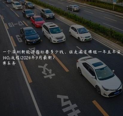 租一个深圳新能源指标要多少钱、谁走漏京牌租一年五年安全流程(2024年9月最新）