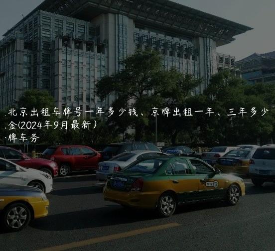 在北京出租车牌号一年多少钱、京牌出租一年、三年多少钱租金(2024年9月最新）