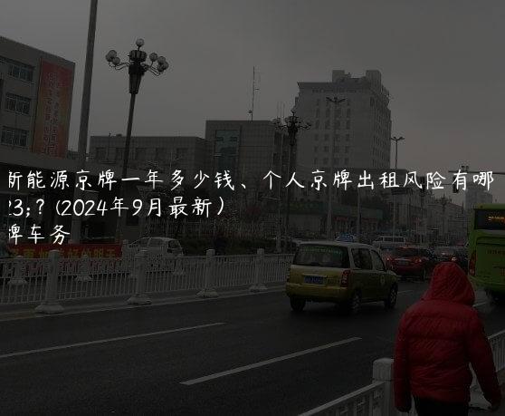 租新能源京牌一年多少钱、个人京牌出租风险有哪些？(2024年9月最新）