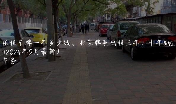 北京租租车牌一年多少钱、北京牌照出租三年、十年多少钱(2024年9月最新）