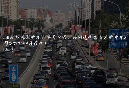 北京租新能源车牌儿五年多少钱、如何选择靠谱京牌中介公司(2024年9月最新）