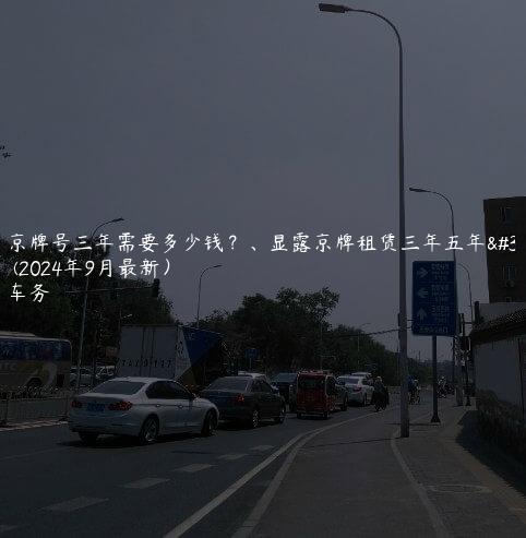 租个京牌号三年需要多少钱？、显露京牌租赁三年五年的费用(2024年9月最新）