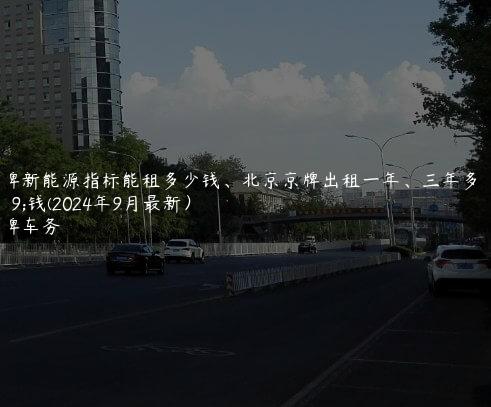 京牌新能源指标能租多少钱、北京京牌出租一年、三年多少钱(2024年9月最新）