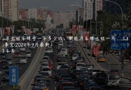 在北京出租车牌号一年多少钱、新能源车牌出租一年、三年事宜(2024年9月最新）
