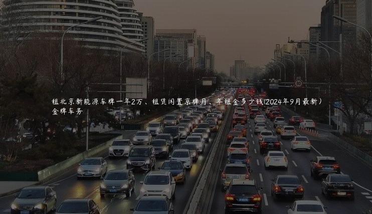 租北京新能源车牌一年2万、租赁闲置京牌月、年租金多少钱(2024年9月最新）