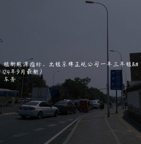 哪里租新能源指标、出租京牌正规公司一年三年租金(2024年9月最新）