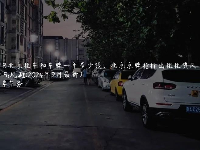 认识北京租车和车牌一年多少钱、北京京牌指标出租租赁风险规避(2024年9月最新）