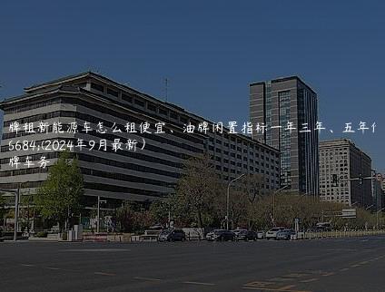 京牌租新能源车怎么租便宜、油牌闲置指标一年三年、五年价格(2024年9月最新）