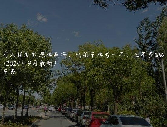 北京有人租新能源牌照吗、出租车牌号一年、三年多少费用(2024年9月最新）