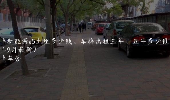 京牌新能源e5出租多少钱、车牌出租三年、五年多少钱(2024年9月最新）
