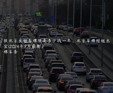 对照北京出租车牌照是多少钱一年、北京车牌短租出租事宜(2024年9月最新）
