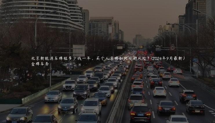北京新能源车牌租多少钱一年、买个人京牌如何规避风险？(2024年9月最新）