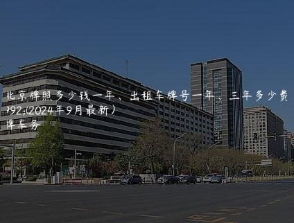 租北京牌照多少钱一年、出租车牌号一年、三年多少费用(2024年9月最新）