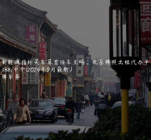 租新能源指标买车算首任车主吗、北京牌照出租代办平台中介(2024年9月最新）