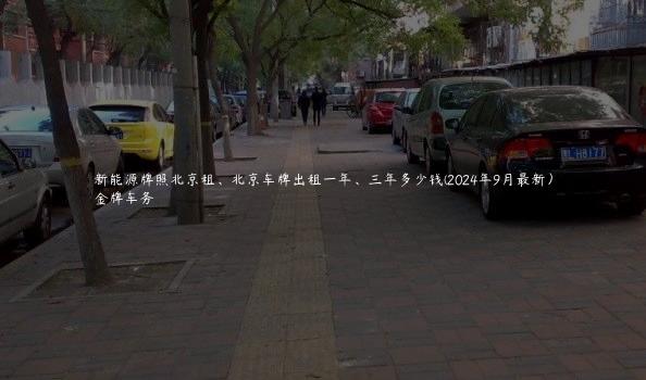 新能源牌照北京租、北京车牌出租一年、三年多少钱(2024年9月最新）