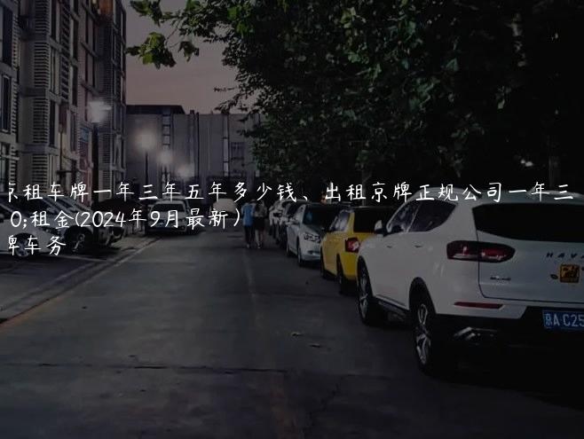 北京租车牌一年三年五年多少钱、出租京牌正规公司一年三年租金(2024年9月最新）