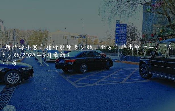 北京新能源小客车指标能租多少钱、北京车牌出租一年、二年多少钱(2024年9月最新）