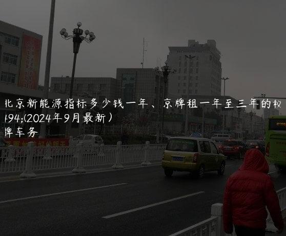 租北京新能源指标多少钱一年、京牌租一年至三年的秘密(2024年9月最新）