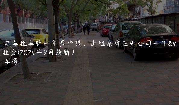 北京电车租车牌一年多少钱、出租京牌正规公司一年三年租金(2024年9月最新）