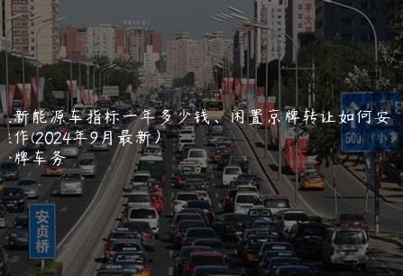 租新能源车指标一年多少钱、闲置京牌转让如何安全操作(2024年9月最新）