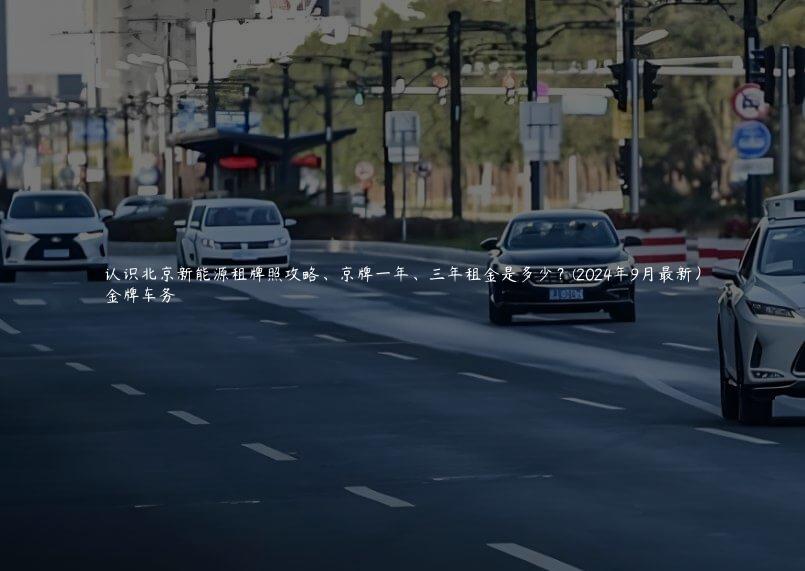 认识北京新能源租牌照攻略、京牌一年、三年租金是多少？(2024年9月最新）