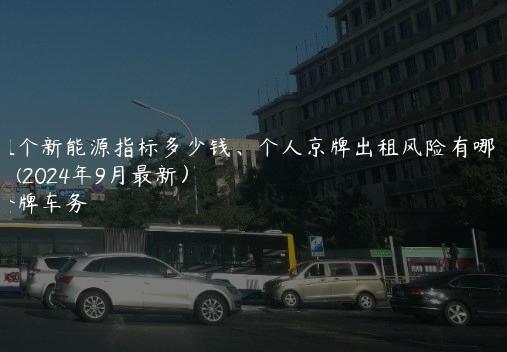 租个新能源指标多少钱、个人京牌出租风险有哪些？(2024年9月最新）