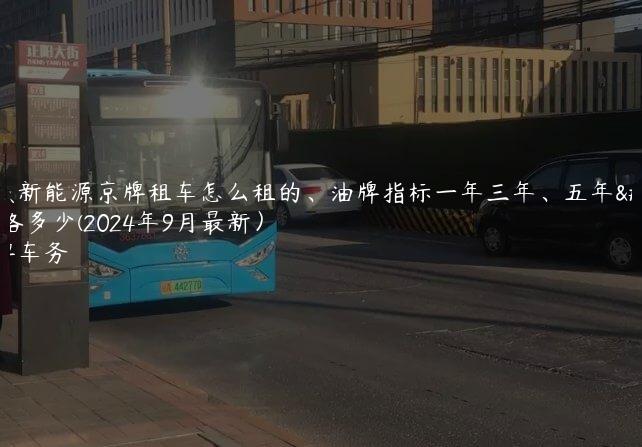 对照新能源京牌租车怎么租的、油牌指标一年三年、五年价格多少(2024年9月最新）
