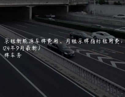 北京租新能源车牌费用、月租京牌指标租用费用(2024年9月最新）