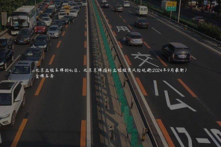 北京出租车牌的4s店、北京京牌指标出租租赁风险规避(2024年9月最新）